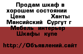 Продам шкаф в хорошем состоянии  › Цена ­ 10 000 - Ханты-Мансийский, Сургут г. Мебель, интерьер » Шкафы, купе   